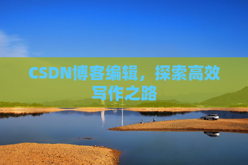 CSDN博客编辑，探索高效写作之路